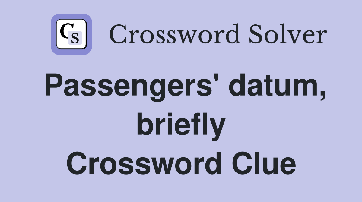 Passengers' datum, briefly Crossword Clue Answers Crossword Solver